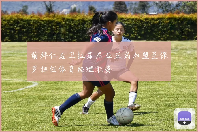 前拜仁后卫拉菲尼亚正式加盟圣保罗担任体育经理职务