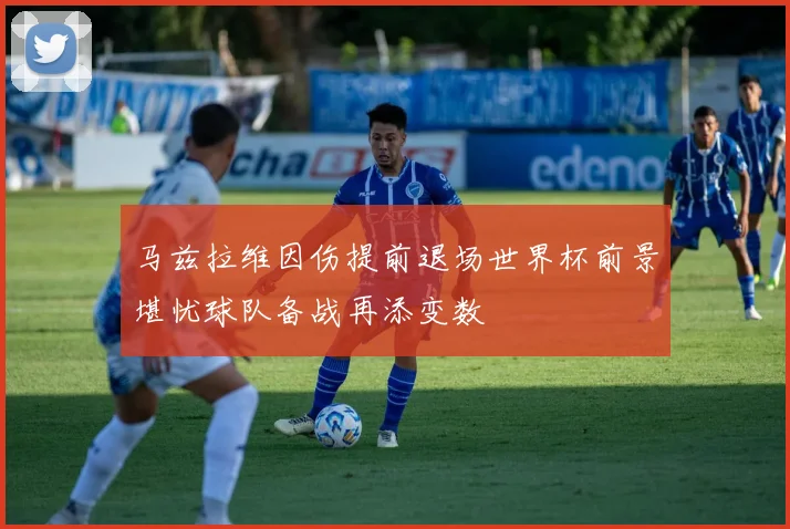 马兹拉维因伤提前退场世界杯前景堪忧球队备战再添变数