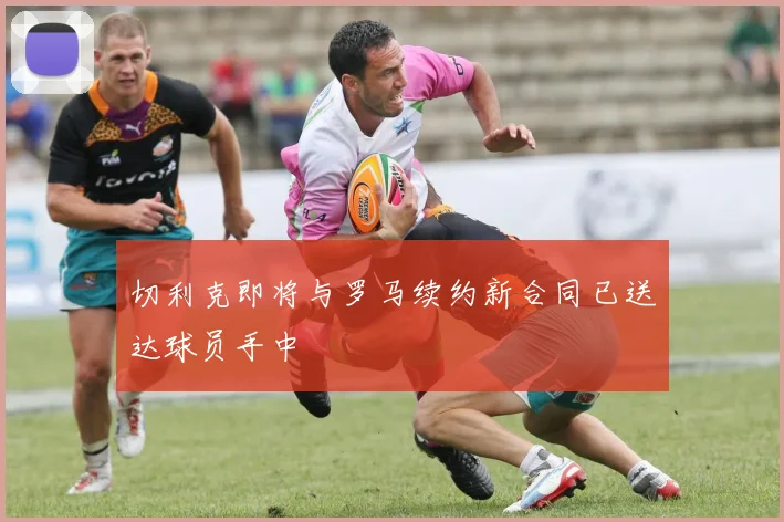 切利克即将与罗马续约新合同已送达球员手中