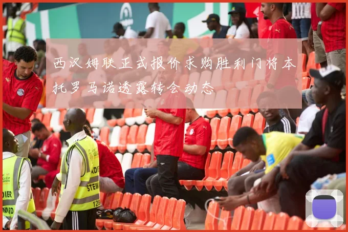 西汉姆联正式报价求购胜利门将本托罗马诺透露转会动态