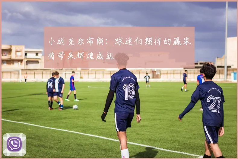 小迈克尔布朗：球迷们期待的赢家将带来辉煌成就
