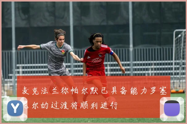 麦克法兰称帕尔默已具备能力罗塞尼尔的过渡将顺利进行