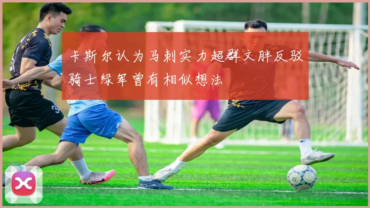 卡斯尔认为马刺实力超群文胖反驳骑士绿军曾有相似想法
