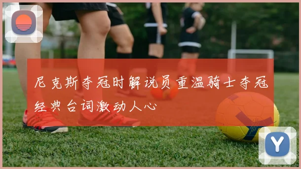 尼克斯夺冠时解说员重温骑士夺冠经典台词激动人心